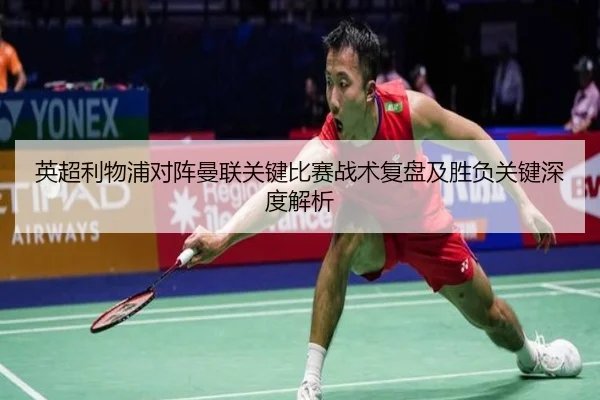 英超利物浦对阵曼联关键比赛战术复盘及胜负关键深度解析