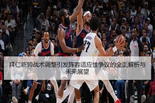 拜仁新帅战术调整引发阵容适应性争议的全面解析与未来展望