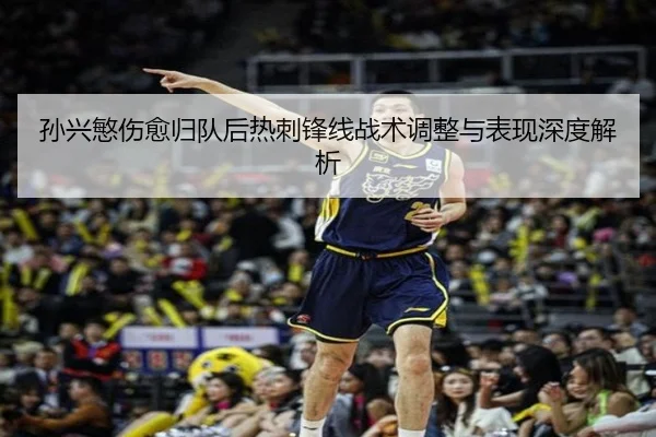 孙兴慜伤愈归队后热刺锋线战术调整与表现深度解析